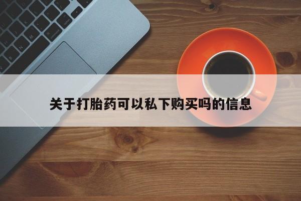 私人打胎药联系方式关于打胎药可以私下购买吗的信息