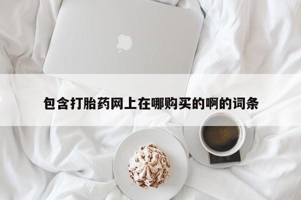 私人打胎药联系方式包含打胎药网上在哪购买的啊的词条
