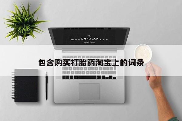 私人打胎药联系方式包含购买打胎药淘宝上的词条