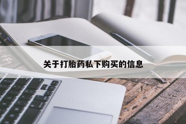 私人打胎药联系方式关于打胎药私下购买的信息