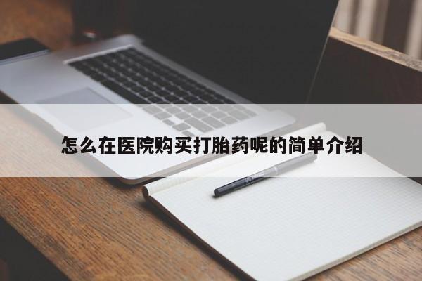私人打胎药联系方式怎么在医院购买打胎药呢的简单介绍