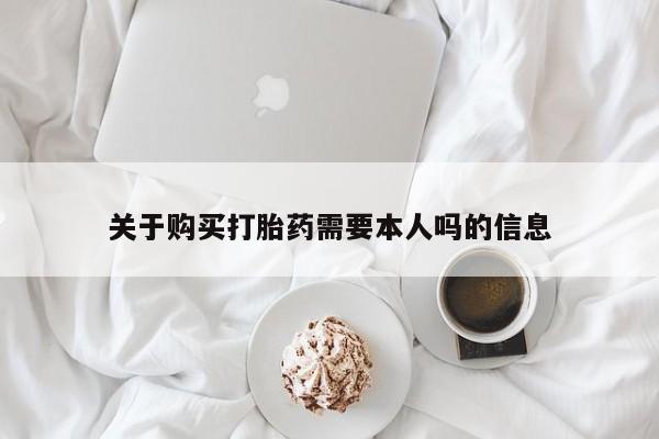 私人打胎药联系方式关于购买打胎药需要本人吗的信息