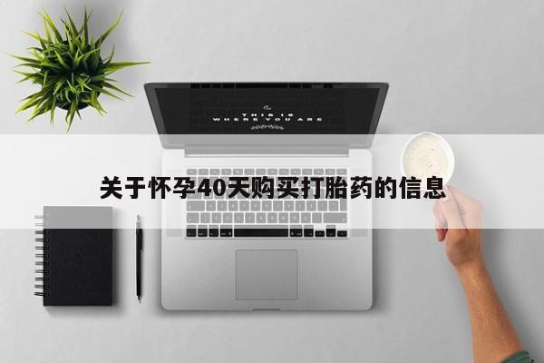 私人打胎药联系方式关于怀孕40天购买打胎药的信息