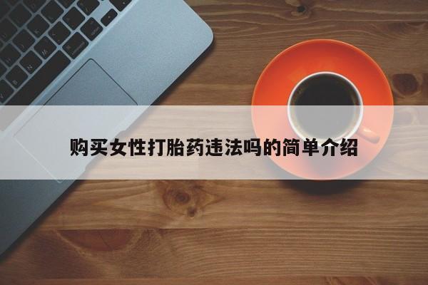 私人打胎药联系方式购买女性打胎药违法吗的简单介绍