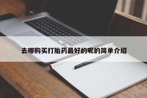 私人打胎药联系方式去哪购买打胎药最好的呢的简单介绍