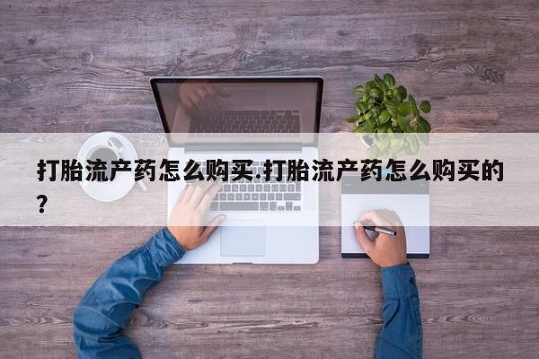 私人打胎药联系方式打胎流产药怎么购买.打胎流产药怎么购买的？